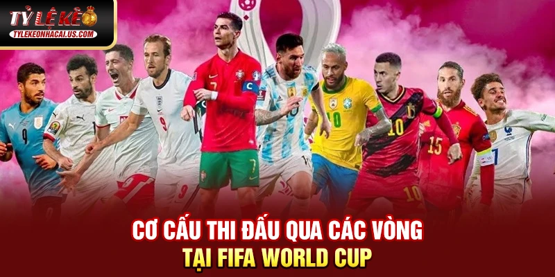 FIFA World Cup - Những Cuộc Đọ Sức Đỉnh Cao Giữa Các Ông Lớn 34 Cơ cấu thi đấu qua các vòng tại FIFA World Cup